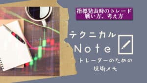テクニカルnote 指標発表時のトレード　戦い方、考え方 vo12